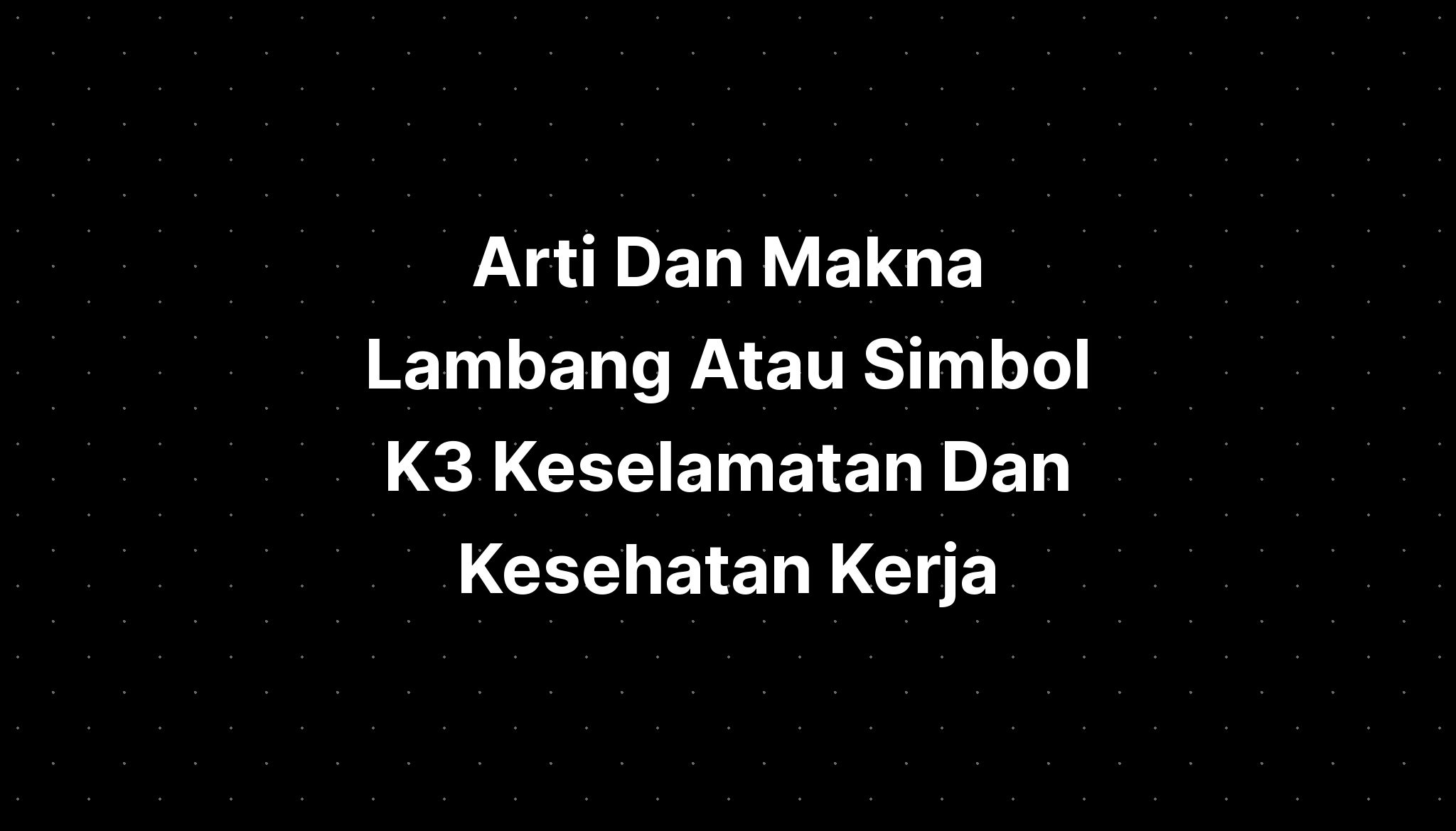 Arti Dan Makna Lambang Atau Simbol K3 Keselamatan Dan Kesehatan Kerja ...